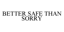 BETTER SAFE THAN SORRY trademark
