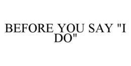 BEFORE YOU SAY "I DO" trademark