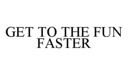 GET TO THE FUN FASTER trademark