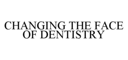 CHANGING THE FACE OF DENTISTRY trademark