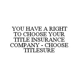 YOU HAVE A RIGHT TO CHOOSE YOUR TITLE INSURANCE COMPANY - CHOOSE TITLESURE trademark