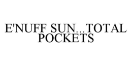 E'NUFF SUN...TOTAL POCKETS trademark