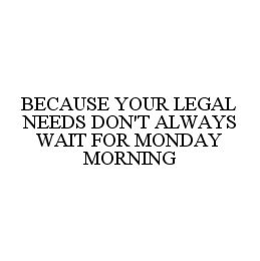BECAUSE YOUR LEGAL NEEDS DON'T ALWAYS WAIT FOR MONDAY MORNING trademark