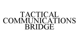 TACTICAL COMMUNICATIONS BRIDGE trademark