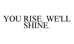 YOU RISE. WE'LL SHINE. trademark