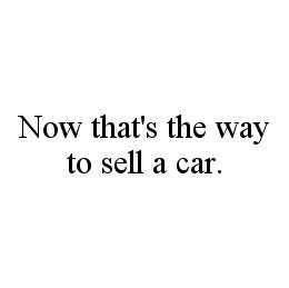 NOW THAT'S THE WAY TO SELL A CAR. trademark