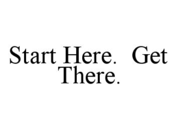 START HERE.  GET THERE. trademark