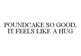 POUNDCAKE SO GOOD, IT FEELS LIKE A HUG trademark