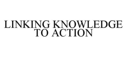 LINKING KNOWLEDGE TO ACTION trademark