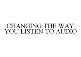 CHANGING THE WAY YOU LISTEN TO AUDIO trademark