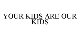YOUR KIDS ARE OUR KIDS trademark