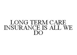 LONG TERM CARE INSURANCE IS ALL WE DO trademark
