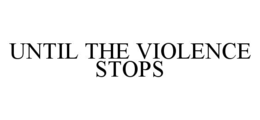 UNTIL THE VIOLENCE STOPS trademark