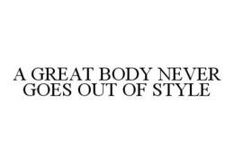 A GREAT BODY NEVER GOES OUT OF STYLE trademark