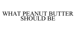 WHAT PEANUT BUTTER SHOULD BE trademark