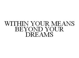 WITHIN YOUR MEANS BEYOND YOUR DREAMS trademark