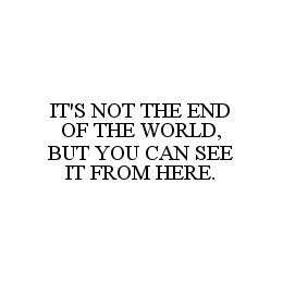 IT'S NOT THE END OF THE WORLD, BUT YOU CAN SEE IT FROM HERE. trademark