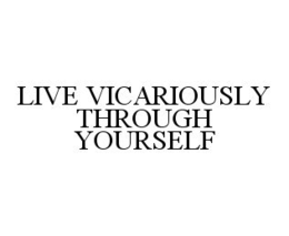 LIVE VICARIOUSLY THROUGH YOURSELF trademark