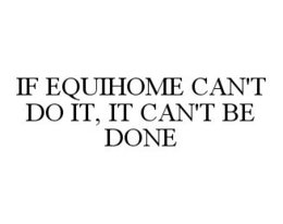 IF EQUIHOME CAN'T DO IT, IT CAN'T BE DONE trademark