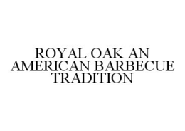 ROYAL OAK AN AMERICAN BARBECUE TRADITION trademark