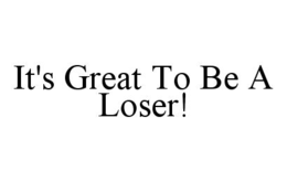 IT'S GREAT TO BE A LOSER! trademark