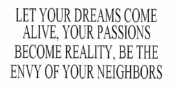 LET YOUR DREAMS COME ALIVE, YOUR PASSIONS BECOME REALITY, BE THE ENVY OF YOUR NEIGHBORS trademark
