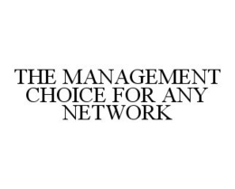 THE MANAGEMENT CHOICE FOR ANY NETWORK trademark