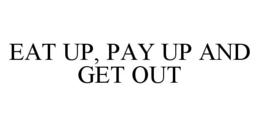 EAT UP, PAY UP AND GET OUT trademark
