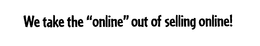 WE TAKE THE "ONLINE" OUT OF SELLING ONLINE! trademark