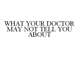 WHAT YOUR DOCTOR MAY NOT TELL YOU ABOUT trademark