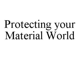 PROTECTING YOUR MATERIAL WORLD trademark