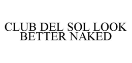 CLUB DEL SOL LOOK BETTER NAKED trademark