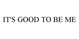 IT'S GOOD TO BE ME trademark