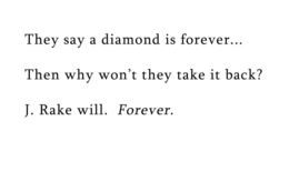 THEY SAY A DIAMOND IS FOREVER... THEN WHY WON'T THEY TAKE IT BACK? J. RAKE WILL. FOREVER. trademark