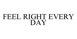FEEL RIGHT EVERY DAY trademark