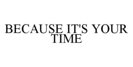 BECAUSE IT'S YOUR TIME trademark