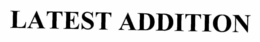 LATEST ADDITION trademark