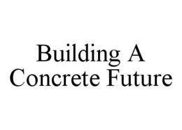 BUILDING A CONCRETE FUTURE trademark