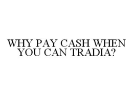 WHY PAY CASH WHEN YOU CAN TRADIA? trademark