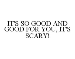 IT'S SO GOOD AND GOOD FOR YOU, IT'S SCARY! trademark
