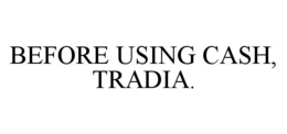 BEFORE USING CASH, TRADIA. trademark