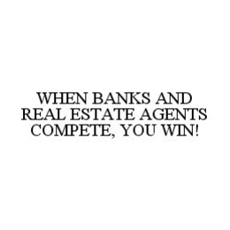 WHEN BANKS AND REAL ESTATE AGENTS COMPETE, YOU WIN! trademark