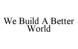 WE BUILD A BETTER WORLD trademark