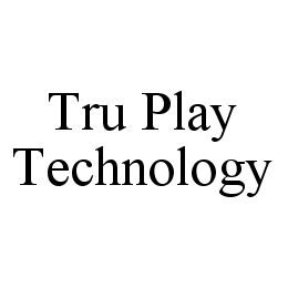 TRU PLAY TECHNOLOGY trademark