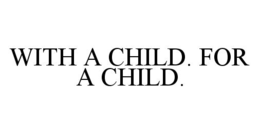 WITH A CHILD. FOR A CHILD. trademark