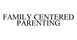 FAMILY CENTERED PARENTING trademark