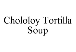 CHOLOLOY TORTILLA SOUP trademark