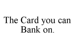 THE CARD YOU CAN BANK ON. trademark