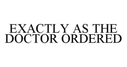 EXACTLY AS THE DOCTOR ORDERED trademark