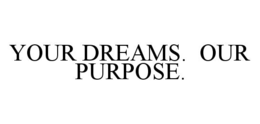 YOUR DREAMS.  OUR PURPOSE. trademark